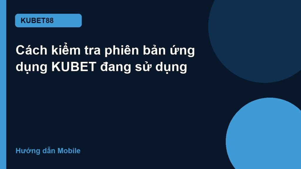 Cách kiểm tra phiên bản ứng dụng KUBET đang sử dụng