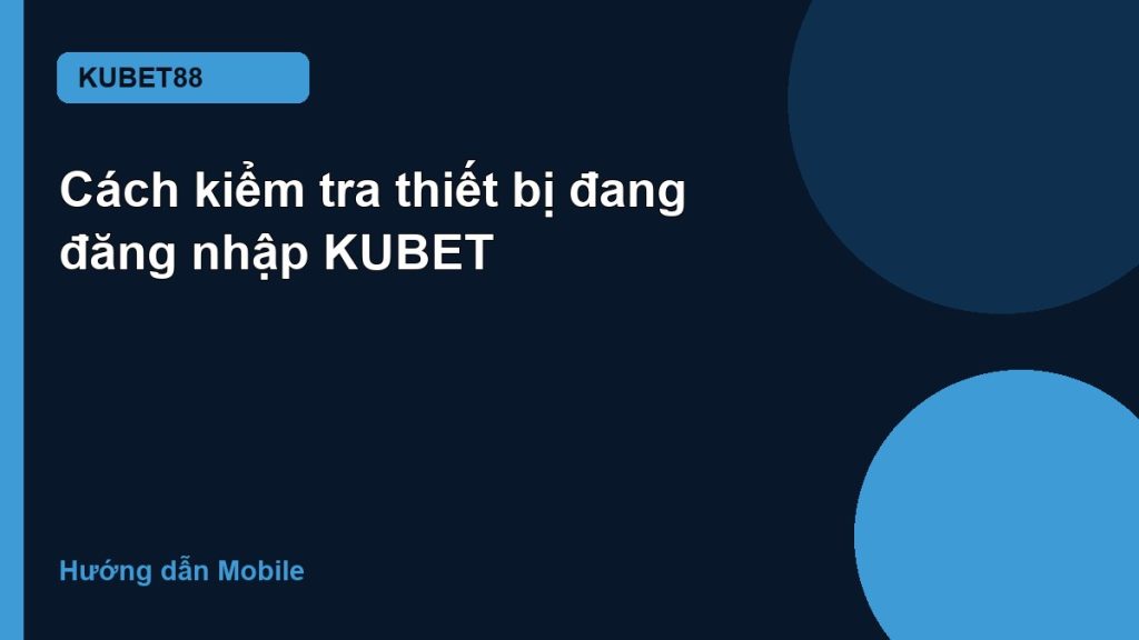 Cách kiểm tra thiết bị đang đăng nhập KUBET