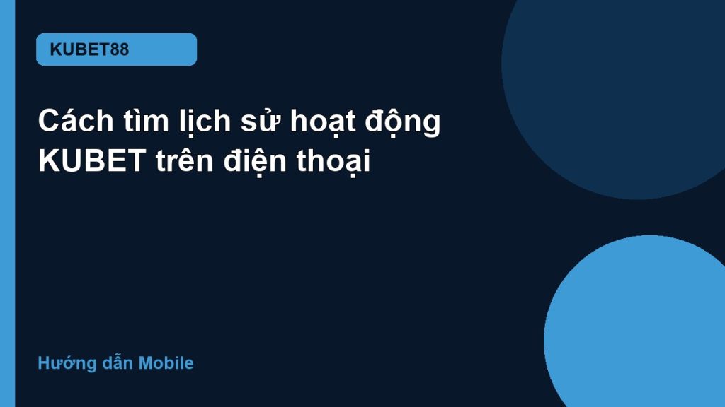 Cách tìm lịch sử hoạt động KUBET trên điện thoại