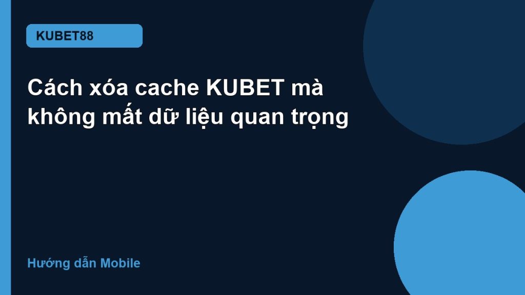 Cách xóa cache KUBET mà không mất dữ liệu quan trọng