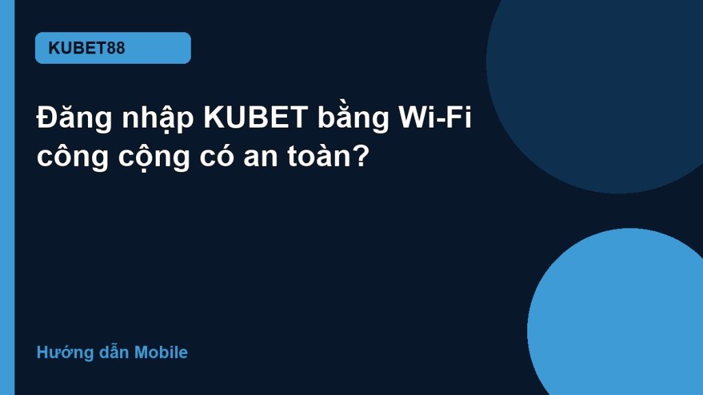 Đăng nhập KUBET bằng Wi-Fi công cộng có an toàn?