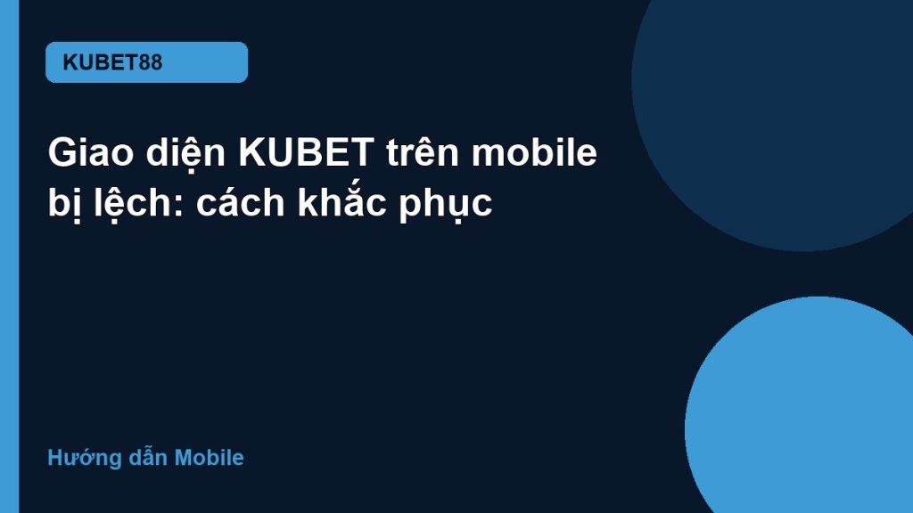 Giao diện KUBET trên mobile bị lệch: cách khắc phục
