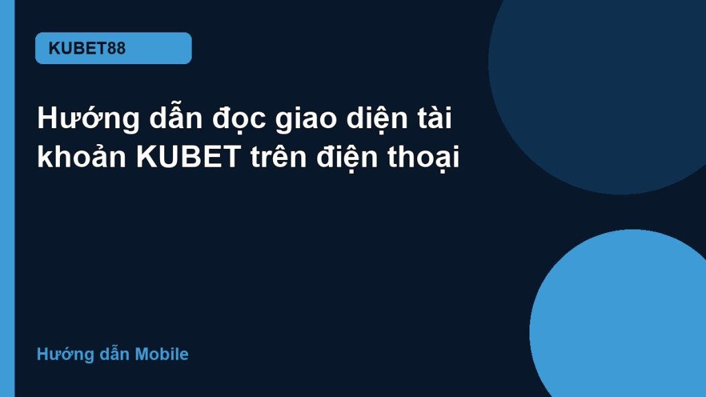 Hướng dẫn đọc giao diện tài khoản KUBET trên điện thoại